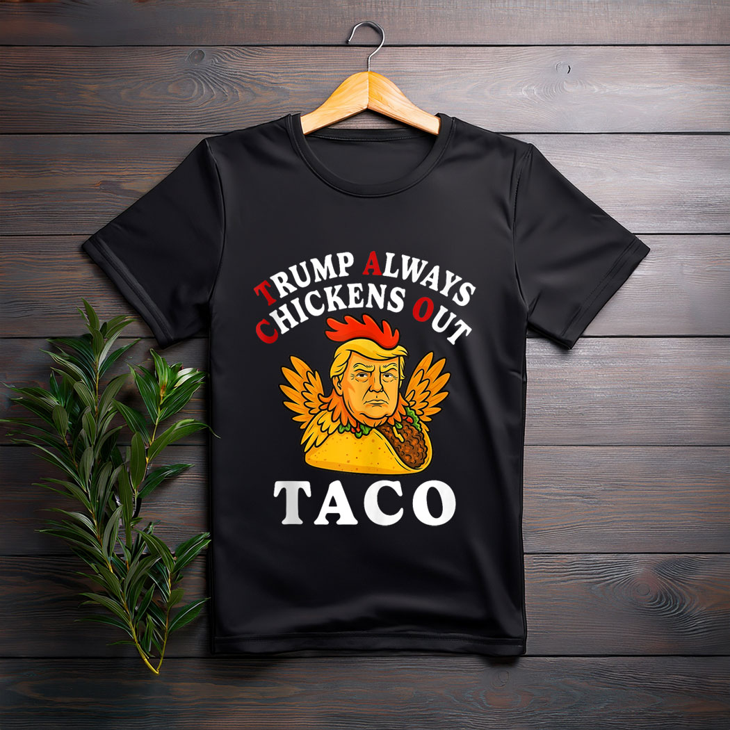 Funny Trump Taco Trump Always Chickens Out shirt