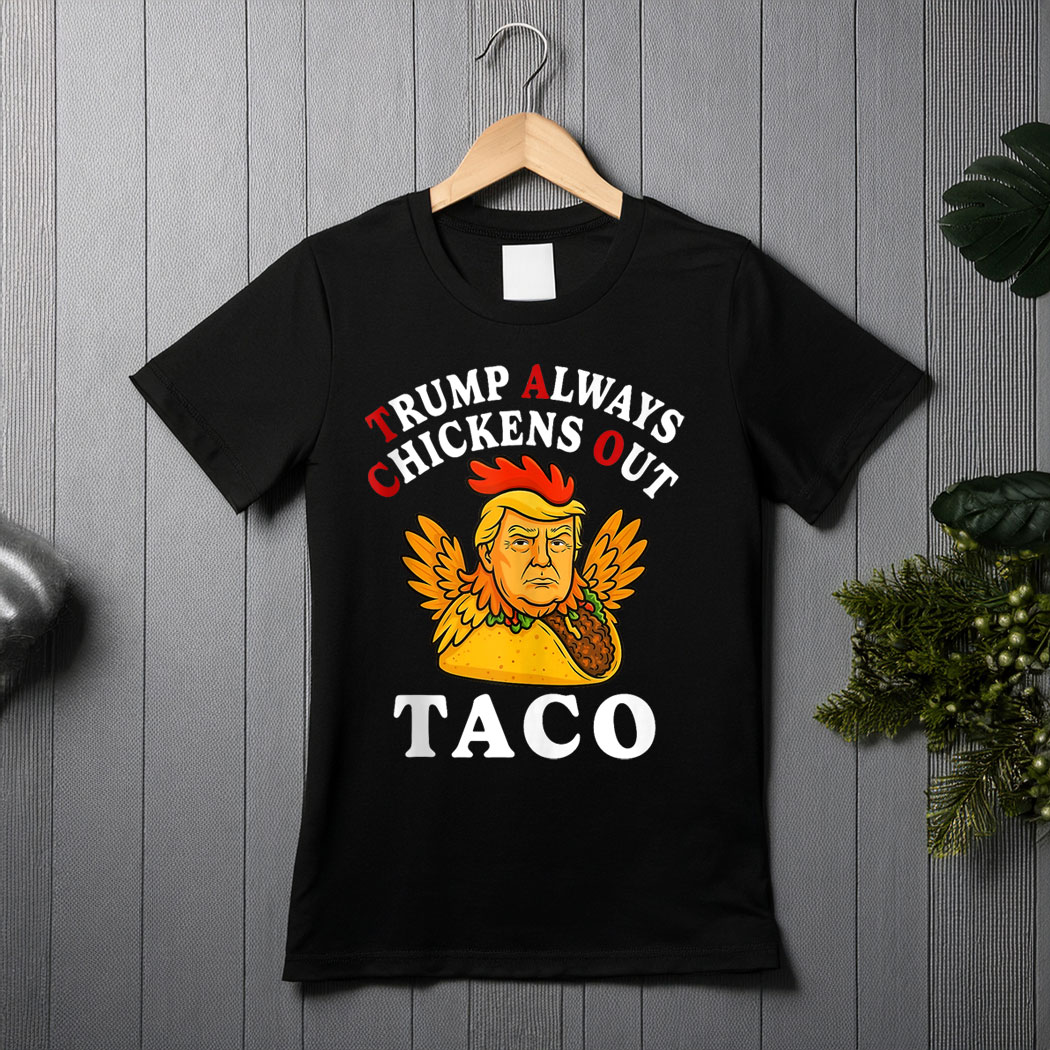 Funny Trump Taco Trump Always Chickens Out shirt