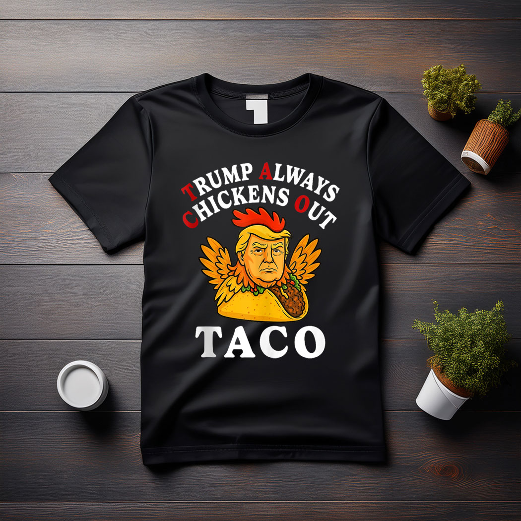 Funny Trump Taco Trump Always Chickens Out shirt