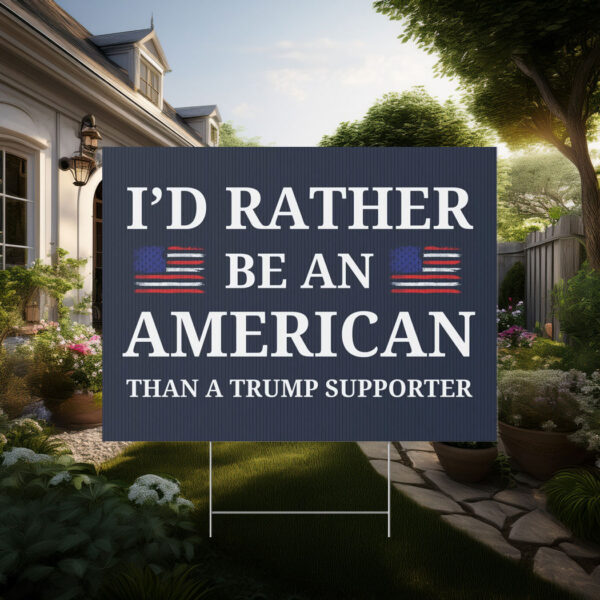 I'd Rather Be An American Than a Trump Supporter Yard Sign - Image 2