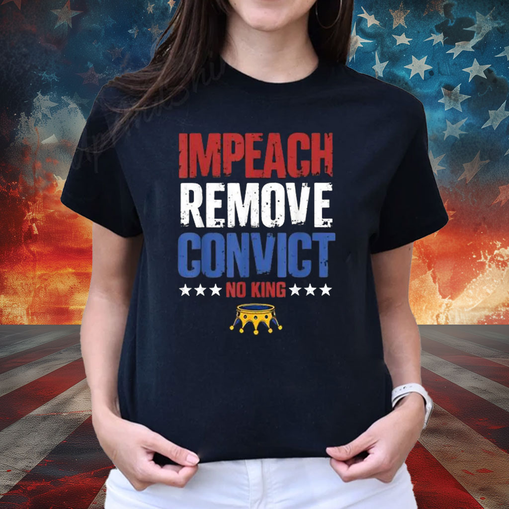 Impeach Remove Convict No Kings Since 1776 Protest T-Shirt