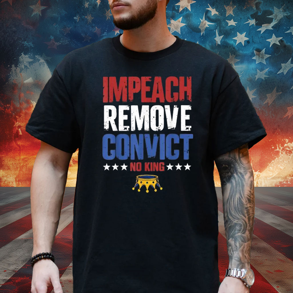 Impeach Remove Convict No Kings Since 1776 Protest T-Shirt