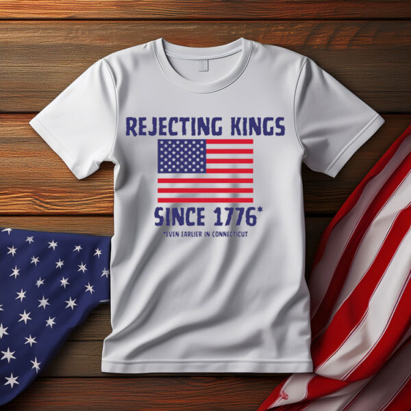 Rejecting Kings Since 1776 Shirt