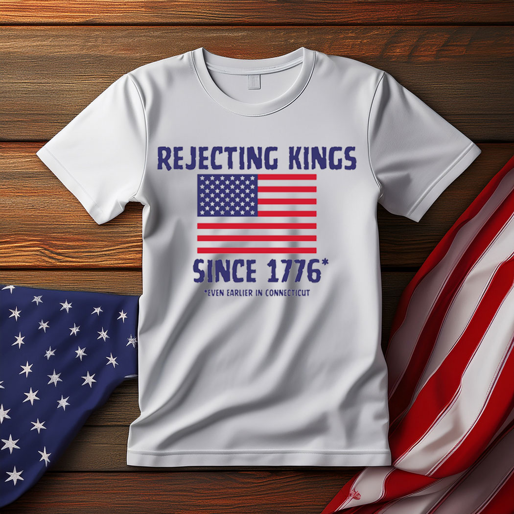 Rejecting Kings Since 1776 Shirt