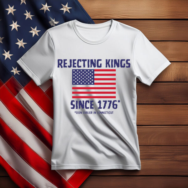 Rejecting Kings Since 1776 Shirt