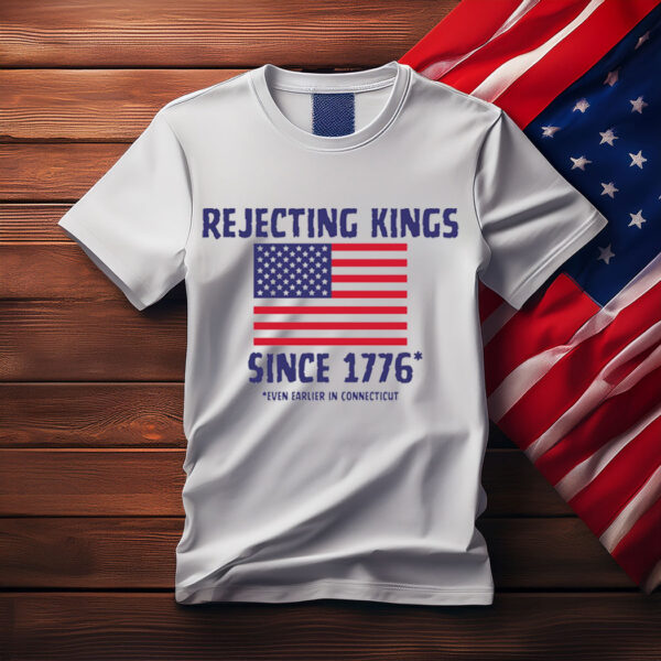 Rejecting Kings Since 1776 Shirt