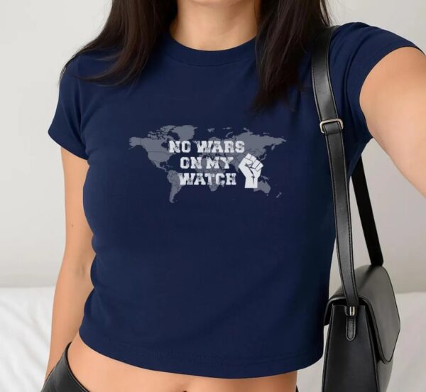 No Wars On My Watch Baby Tee ,Anti War Protest Shirt